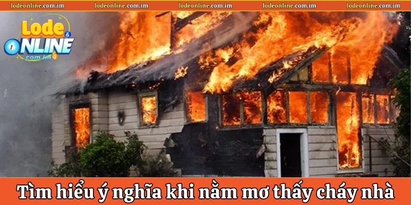 Tìm hiểu ý nghĩa khi nằm mơ thấy cháy nhà